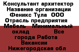 Консультант-архитектор › Название организации ­ Феникс Тула, ООО › Отрасль предприятия ­ Мебель › Минимальный оклад ­ 20 000 - Все города Работа » Вакансии   . Нижегородская обл.,Саров г.